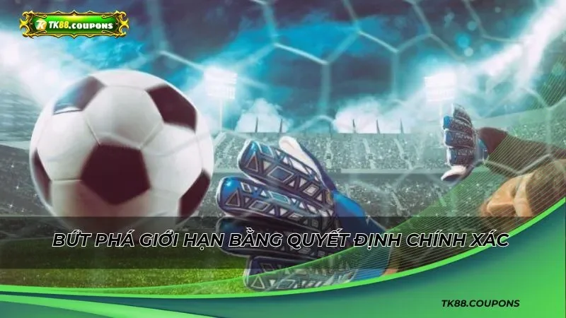 Bứt phá giới hạn bằng quyết định chính xác và tinh tế