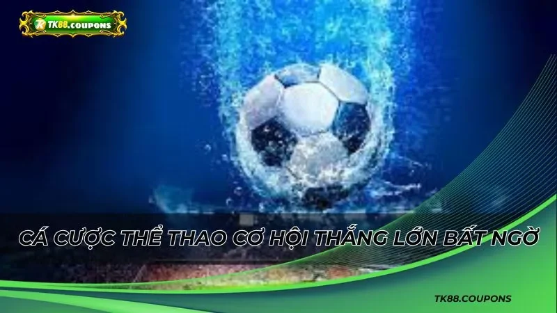 Đỉnh cao cá cược thể thao cơ hội thắng lớn bất ngờ
