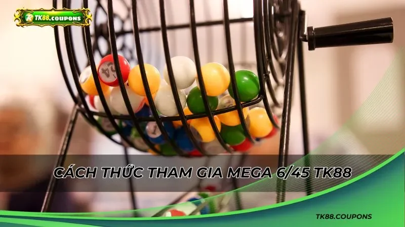Hướng dẫn chi tiết cách thức tham gia Mega 6/45 TK88