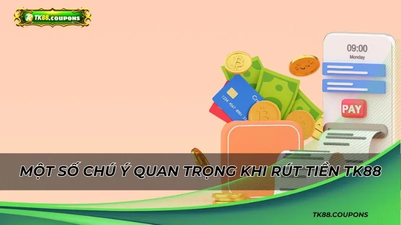 Một số chú ý quan trọng khi rút tiền TK88