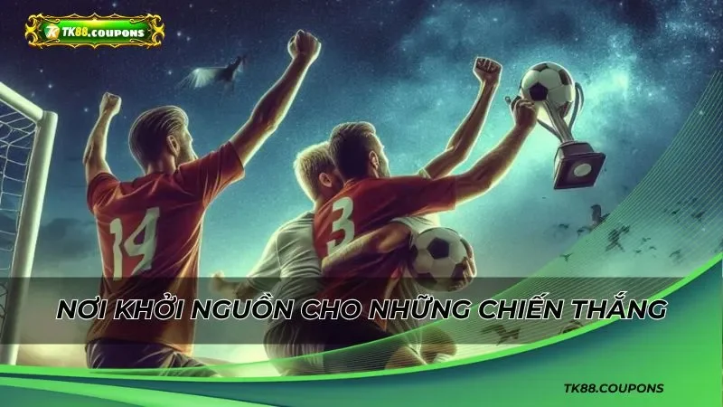 Nơi khởi nguồn cho những chiến thắng đầy cảm xúc